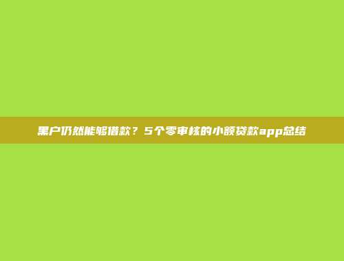 黑户仍然能够借款？5个零审核的小额贷款app总结