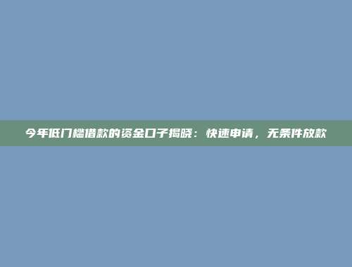 今年低门槛借款的资金口子揭晓：快速申请，无条件放款