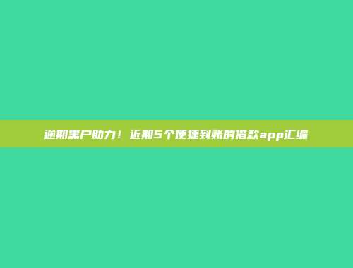 逾期黑户助力！近期5个便捷到账的借款app汇编