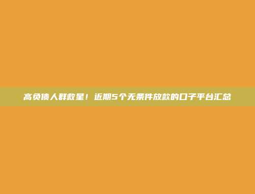 高负债人群救星！近期5个无条件放款的口子平台汇总