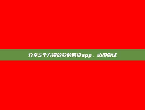 分享5个方便放款的网贷app，必须尝试