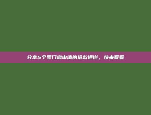 分享5个零门槛申请的贷款通道，快来看看