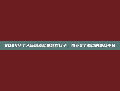 2024年个人征信差能贷款的口子，推荐5个必过的贷款平台