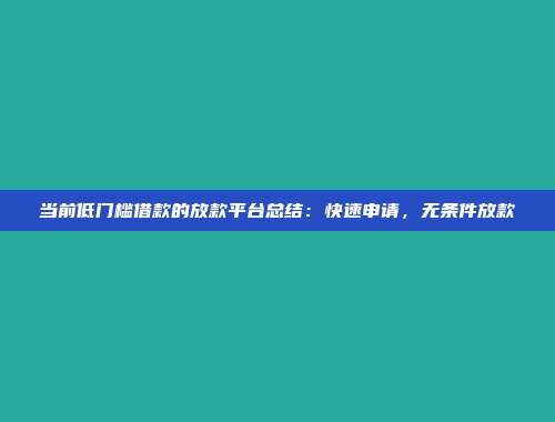 当前低门槛借款的放款平台总结：快速申请，无条件放款