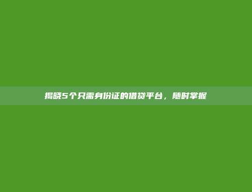 揭晓5个只需身份证的借贷平台，随时掌握