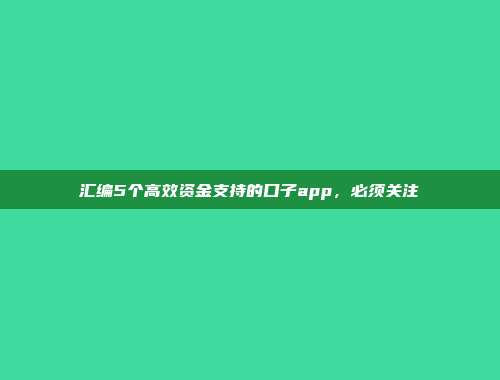 汇编5个高效资金支持的口子app，必须关注