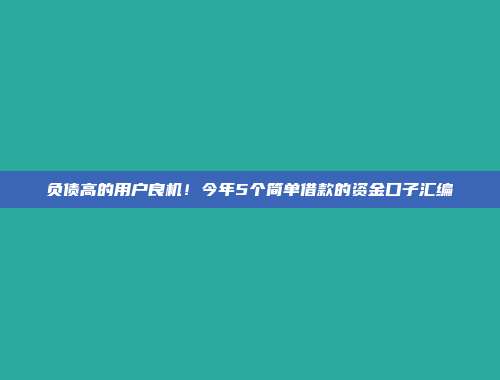 负债高的用户良机！今年5个简单借款的资金口子汇编