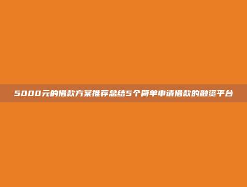 5000元的借款方案推荐总结5个简单申请借款的融资平台