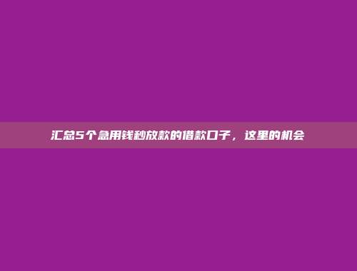 汇总5个急用钱秒放款的借款口子，这里的机会