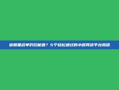 逾期黑名单仍旧能借？5个轻松通过的小额网贷平台揭晓