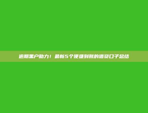 逾期黑户助力！最新5个便捷到账的借贷口子总结