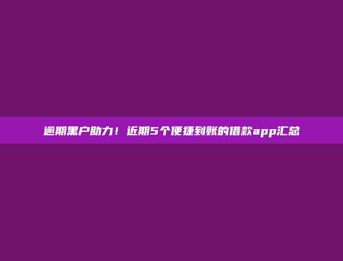 逾期黑户助力！近期5个便捷到账的借款app汇总