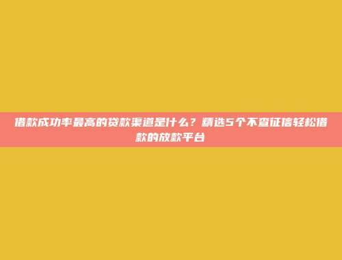 借款成功率最高的贷款渠道是什么？精选5个不查征信轻松借款的放款平台