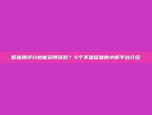 低信用评分也能获得贷款？5个不查征信的小额平台介绍