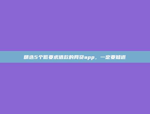 精选5个低要求借款的网贷app，一定要知道