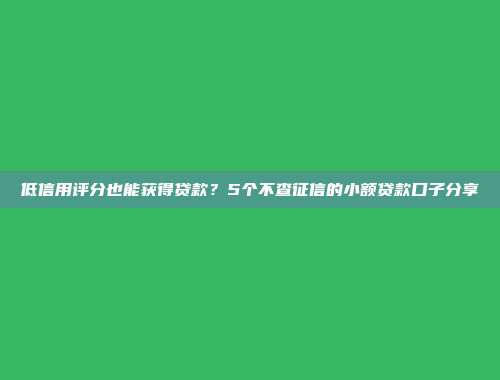 低信用评分也能获得贷款？5个不查征信的小额贷款口子分享