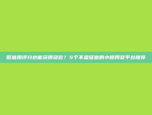 低信用评分也能获得贷款？5个不查征信的小额网贷平台推荐