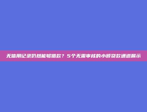 无信用记录仍然能够借款？5个无需审核的小额贷款通道展示