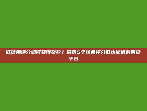 低信用评分如何获得贷款？展示5个综合评分低也能借的网贷平台