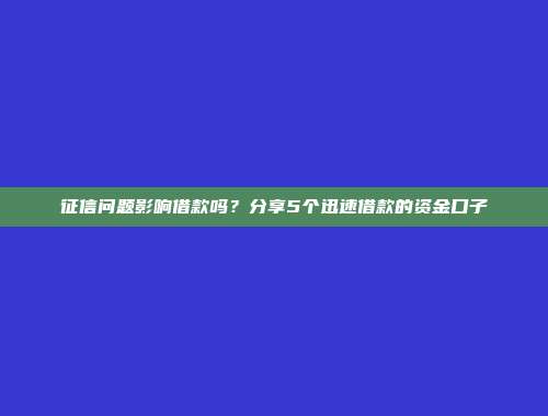 征信问题影响借款吗？分享5个迅速借款的资金口子