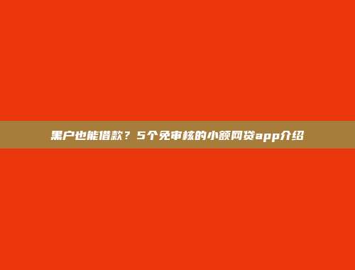 黑户也能借款？5个免审核的小额网贷app介绍