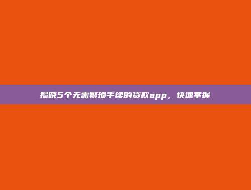 揭晓5个无需繁琐手续的贷款app，快速掌握