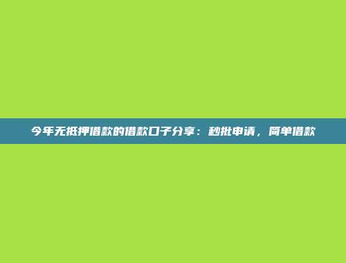 今年无抵押借款的借款口子分享：秒批申请，简单借款