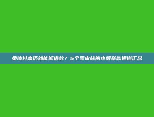 负债过高仍然能够借款？5个零审核的小额贷款通道汇总