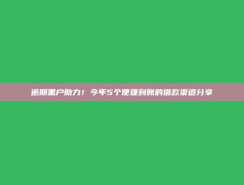 逾期黑户助力！今年5个便捷到账的借款渠道分享