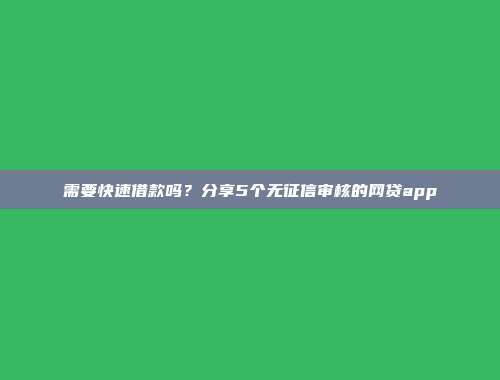 需要快速借款吗？分享5个无征信审核的网贷app