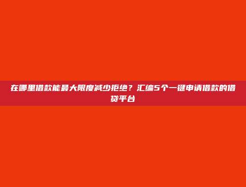 在哪里借款能最大限度减少拒绝？汇编5个一键申请借款的借贷平台