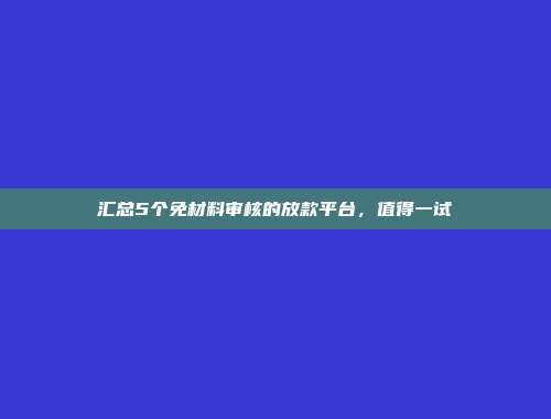 汇总5个免材料审核的放款平台，值得一试