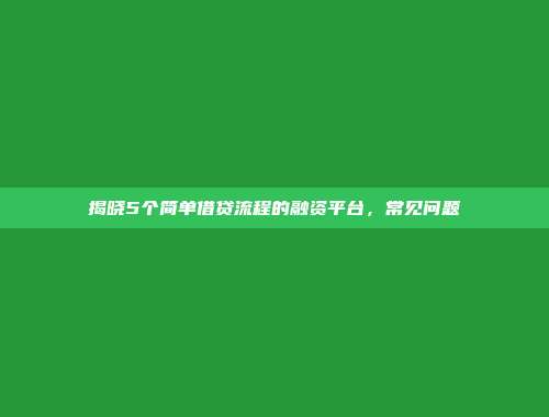 揭晓5个简单借贷流程的融资平台，常见问题