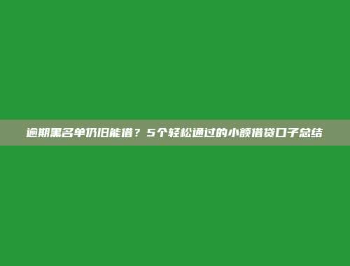 逾期黑名单仍旧能借？5个轻松通过的小额借贷口子总结