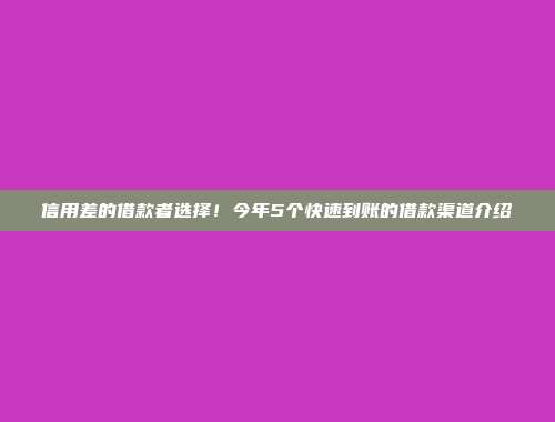 信用差的借款者选择！今年5个快速到账的借款渠道介绍