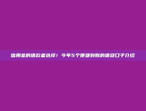 信用差的借款者选择！今年5个便捷到账的借贷口子介绍