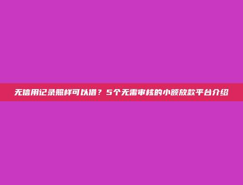 无信用记录照样可以借？5个无需审核的小额放款平台介绍