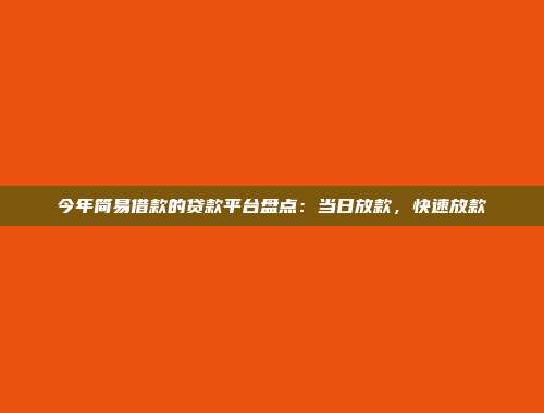 今年简易借款的贷款平台盘点：当日放款，快速放款