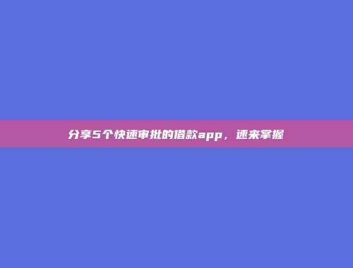 分享5个快速审批的借款app，速来掌握