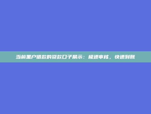 当前黑户借款的贷款口子展示：极速审核，快速到账