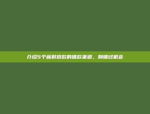 介绍5个省时放款的借款渠道，别错过机会