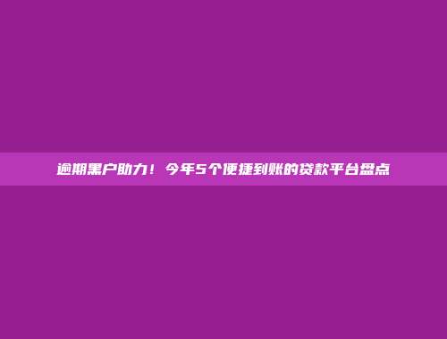 逾期黑户助力！今年5个便捷到账的贷款平台盘点