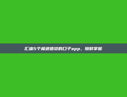 汇编5个极速借贷的口子app，随时掌握