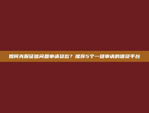 如何克服征信问题申请贷款？推荐5个一键申请的借贷平台