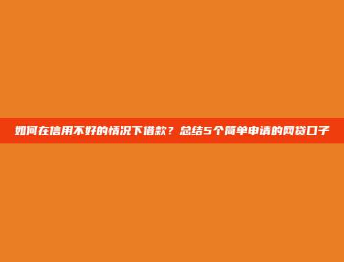 如何在信用不好的情况下借款？总结5个简单申请的网贷口子