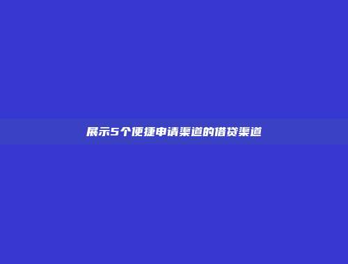 展示5个便捷申请渠道的借贷渠道