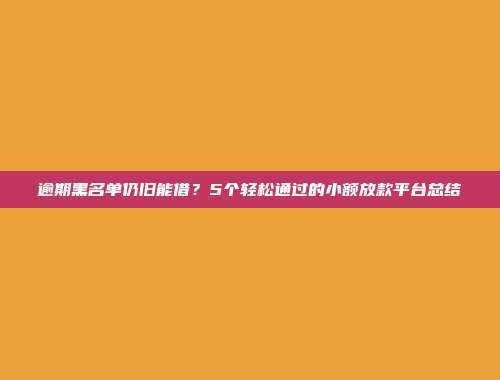 逾期黑名单仍旧能借？5个轻松通过的小额放款平台总结