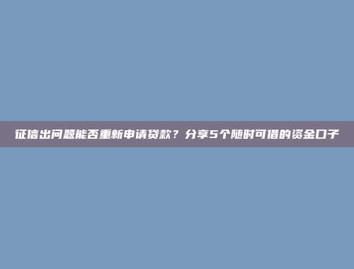 征信出问题能否重新申请贷款？分享5个随时可借的资金口子