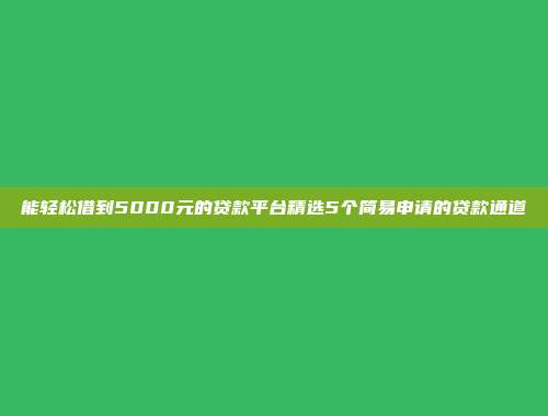 能轻松借到5000元的贷款平台精选5个简易申请的贷款通道