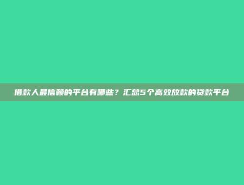 借款人最信赖的平台有哪些？汇总5个高效放款的贷款平台